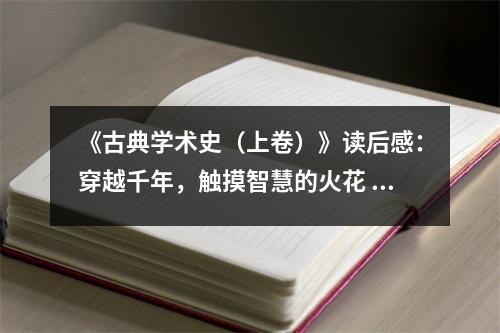《古典學術史（上卷）》讀后感：穿越千年，觸摸智慧的火花 (900字)