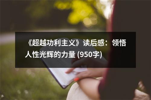 《超越功利主義》讀后感：領悟人性光輝的力量 (950字)