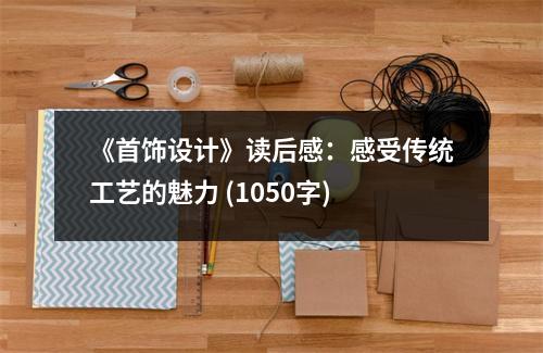 《首飾設計》讀后感：感受傳統(tǒng)工藝的魅力 (1050字)