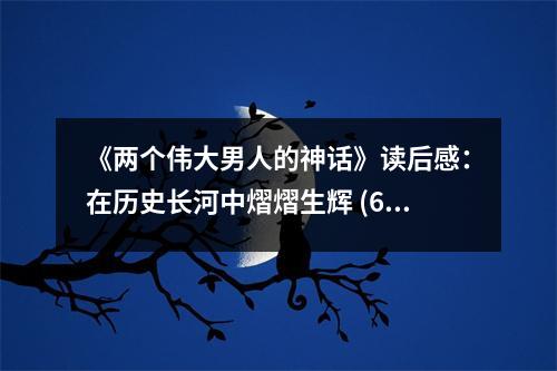 《兩個(gè)偉大男人的神話(huà)》讀后感：在歷史長(zhǎng)河中熠熠生輝 (600字)