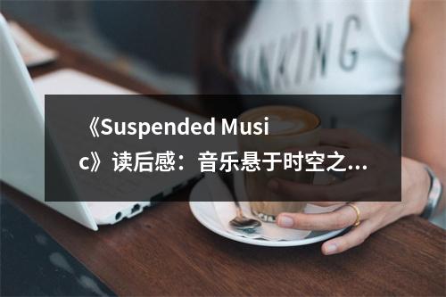 《Suspended Music》讀后感：音樂懸于時空之間 (750字)