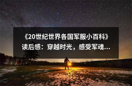 《20世紀(jì)世界各國軍服小百科》讀后感：穿越時光，感受軍魂之韻 (750字)