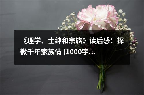 《理學(xué)、士紳和宗族》讀后感：探微千年家族情 (1000字)