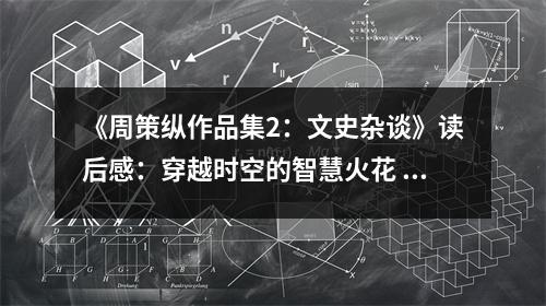 《周策縱作品集2：文史雜談》讀后感：穿越時空的智慧火花 (750字)