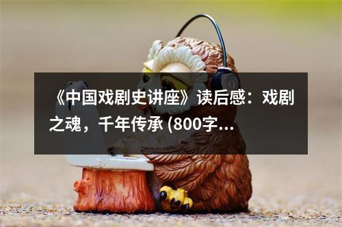 《中國戲劇史講座》讀后感：戲劇之魂，千年傳承 (800字)