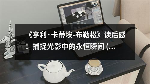 《亨利·卡蒂埃-布勒松》讀后感：捕捉光影中的永恒瞬間 (750字)