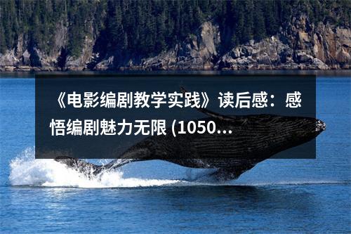 《電影編劇教學實踐》讀后感：感悟編劇魅力無限 (1050字)
