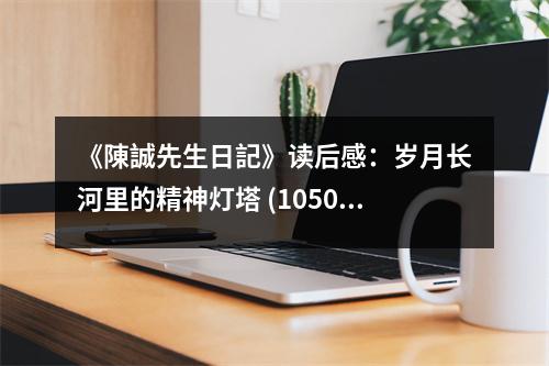 《陳誠(chéng)先生日記》讀后感：歲月長(zhǎng)河里的精神燈塔 (1050字)