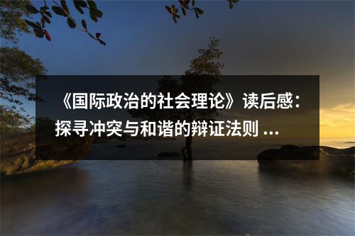 《國際政治的社會理論》讀后感：探尋沖突與和諧的辯證法則 (900字)