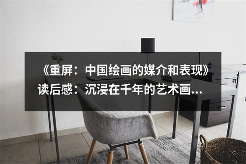 《重屏：中國繪畫的媒介和表現(xiàn)》讀后感：沉浸在千年的藝術(shù)畫卷 (700字)