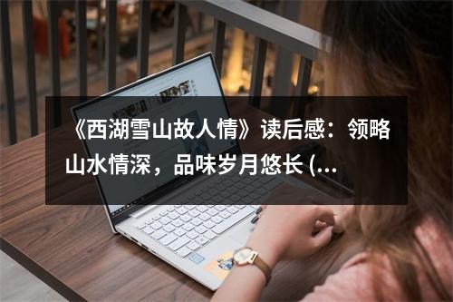 《西湖雪山故人情》讀后感：領(lǐng)略山水情深，品味歲月悠長(zhǎng) (800字)