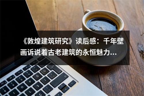 《敦煌建筑研究》讀后感：千年壁畫訴說(shuō)著古老建筑的永恒魅力 (900字)