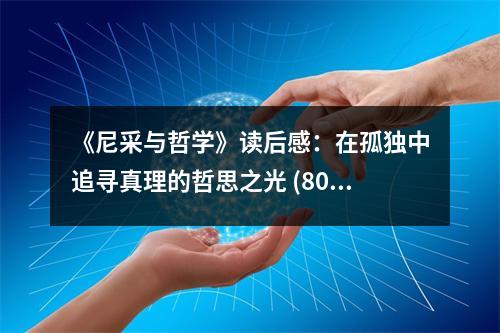 《尼采與哲學(xué)》讀后感：在孤獨(dú)中追尋真理的哲思之光 (800字)