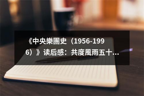 《中央樂團史（1956-1996）》讀后感：共度風(fēng)雨五十載 (750字)