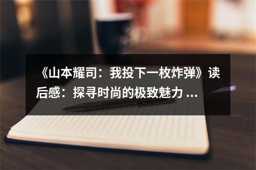 《山本耀司：我投下一枚炸彈》讀后感：探尋時(shí)尚的極致魅力 (700字)