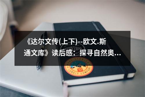 《達(dá)爾文傳(上下)--歐文.斯通文庫(kù)》讀后感：探尋自然奧秘的智慧之光 (650字)