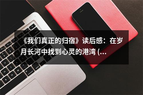 《我們真正的歸宿》讀后感：在歲月長河中找到心靈的港灣 (1100字)