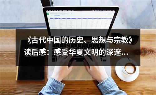 《古代中國的歷史、思想與宗教》讀后感：感受華夏文明的深邃底蘊 (750字)