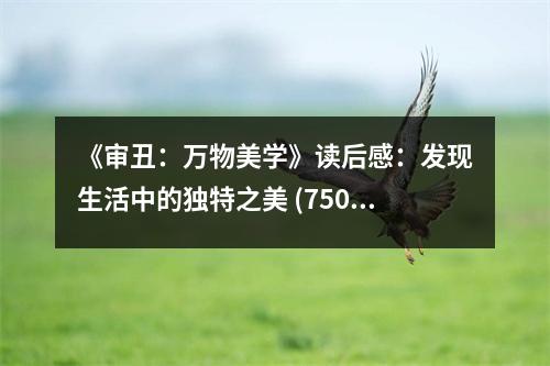 《審丑：萬物美學(xué)》讀后感：發(fā)現(xiàn)生活中的獨(dú)特之美 (750字)