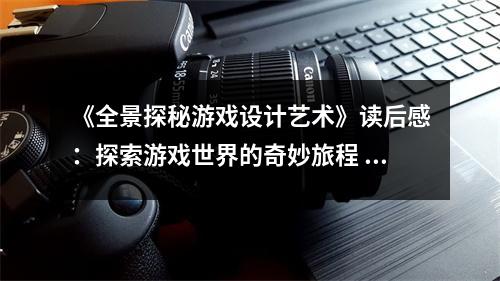 《全景探秘游戲設(shè)計藝術(shù)》讀后感：探索游戲世界的奇妙旅程 (800字)