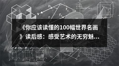 《你應(yīng)該讀懂的100幅世界名畫(huà)》讀后感：感受藝術(shù)的無(wú)窮魅力 (800字)