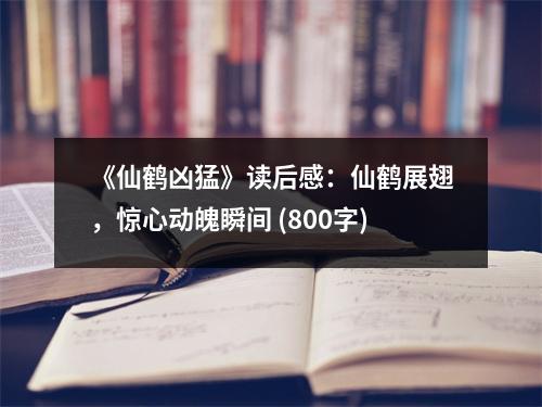 《仙鶴兇猛》讀后感：仙鶴展翅，驚心動(dòng)魄瞬間 (800字)