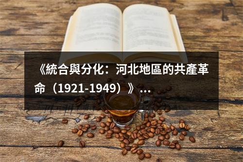 《統(tǒng)合與分化：河北地區(qū)的共產(chǎn)革命（1921-1949）》讀后感：歷史風(fēng)云激蕩，共筑紅色河北 (1000字)