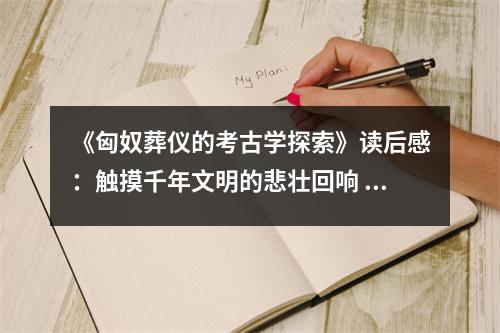《匈奴葬儀的考古學(xué)探索》讀后感：觸摸千年文明的悲壯回響 (950字)