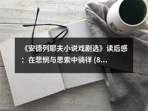 《安德列耶夫小說戲劇選》讀后感：在悲憫與思索中徜徉 (800字)