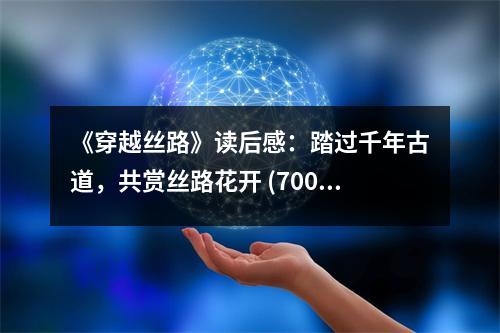《穿越絲路》讀后感：踏過千年古道，共賞絲路花開 (700字)