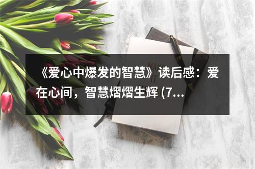 《愛心中爆發(fā)的智慧》讀后感：愛在心間，智慧熠熠生輝 (700字)