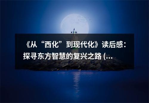 《從“西化”到現(xiàn)代化》讀后感：探尋東方智慧的復(fù)興之路 (1100字)