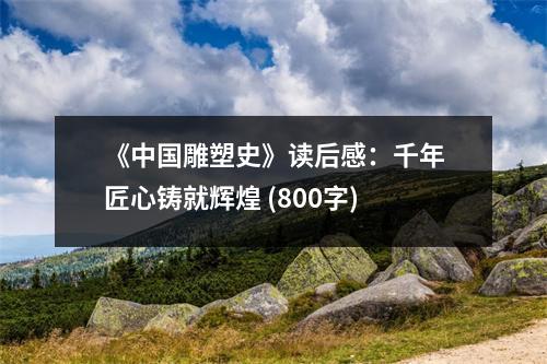 《中國雕塑史》讀后感：千年匠心鑄就輝煌 (800字)