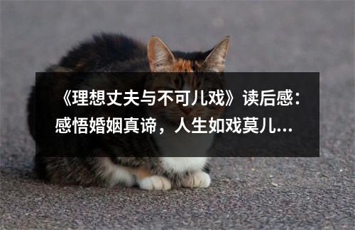 《理想丈夫與不可兒戲》讀后感：感悟婚姻真諦，人生如戲莫兒戲 (800字)