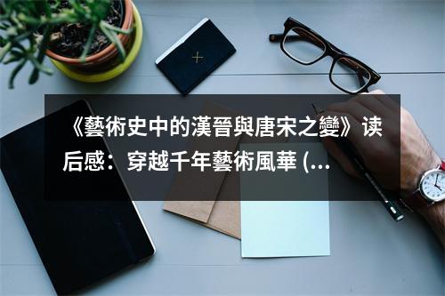 《藝術(shù)史中的漢晉與唐宋之變》讀后感：穿越千年藝術(shù)風(fēng)華 (1050字)