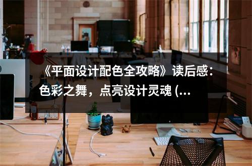 《平面設(shè)計(jì)配色全攻略》讀后感：色彩之舞，點(diǎn)亮設(shè)計(jì)靈魂 (900字)