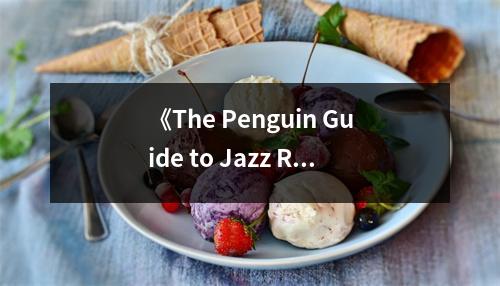 《The Penguin Guide to Jazz Recordings》讀后感：音符間的時光旅行 (850字)