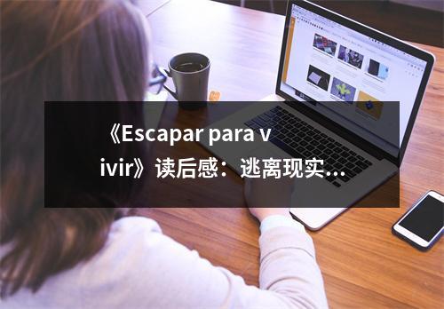 《Escapar para vivir》讀后感：逃離現(xiàn)實，擁抱生活 (800字)