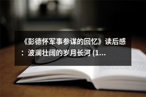 《彭德懷軍事參謀的回憶》讀后感：波瀾壯闊的歲月長河 (1100字)