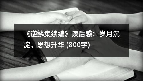 《逆鱗集續(xù)編》讀后感：歲月沉淀，思想升華 (800字)