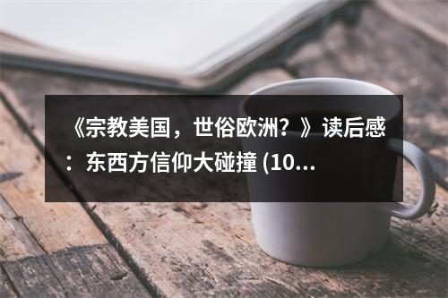 《宗教美國(guó)，世俗歐洲？》讀后感：東西方信仰大碰撞 (1050字)