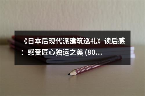 《日本后現(xiàn)代派建筑巡禮》讀后感：感受匠心獨運之美 (800字)