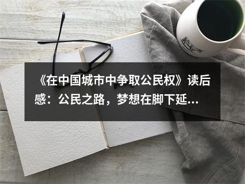 《在中國城市中爭取公民權(quán)》讀后感：公民之路，夢想在腳下延伸 (1050字)