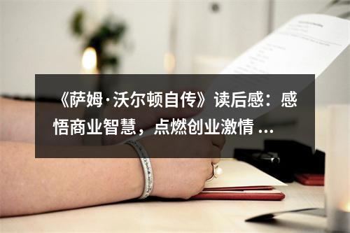 《薩姆·沃爾頓自傳》讀后感：感悟商業(yè)智慧，點燃創(chuàng)業(yè)激情 (1100字)