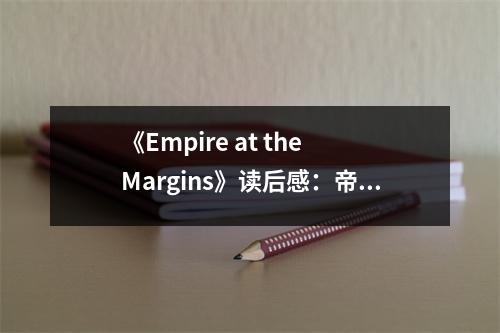 《Empire at the Margins》讀后感：帝國(guó)邊緣的悲歡離合 (1150字)