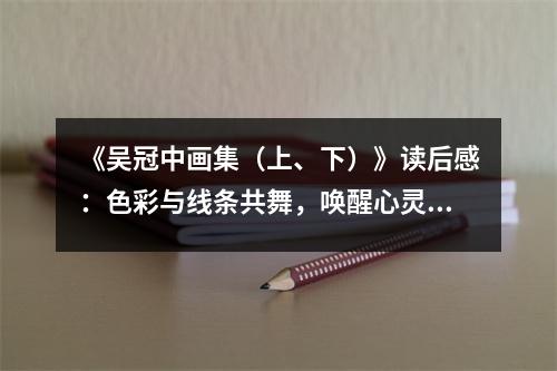 《吳冠中畫(huà)集（上、下）》讀后感：色彩與線條共舞，喚醒心靈深處的美 (750字)