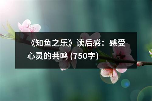 《知魚(yú)之樂(lè)》讀后感：感受心靈的共鳴 (750字)