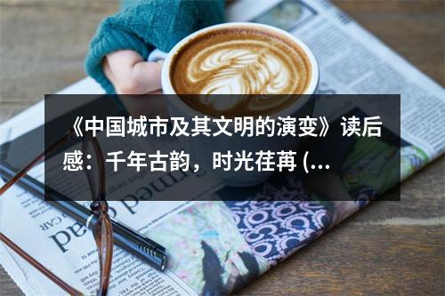 《中國城市及其文明的演變》讀后感：千年古韻，時光荏苒 (1050字)