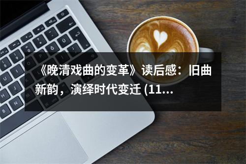 《晚清戲曲的變革》讀后感：舊曲新韻，演繹時代變遷 (1100字)