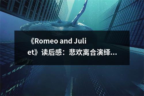 《Romeo and Juliet》讀后感：悲歡離合演繹人生百態(tài) (750字)